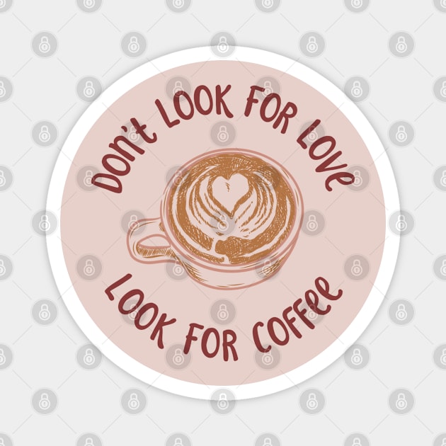 Dont Look For Love Look For Coffee Magnet by NatureGlow